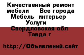 Качественный ремонт мебели.  - Все города Мебель, интерьер » Услуги   . Свердловская обл.,Тавда г.